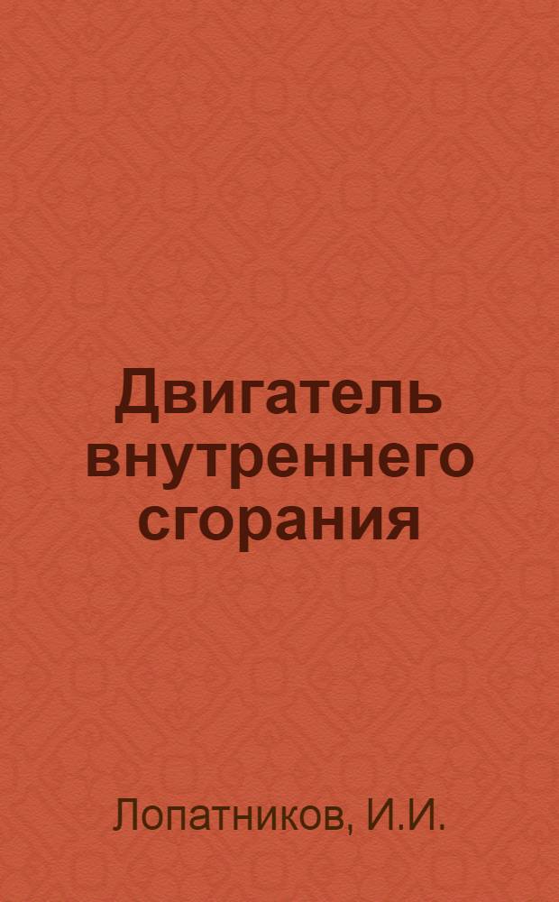 Двигатель внутреннего сгорания : Лекции читанные на Краткосрочных курсах трактористов ..