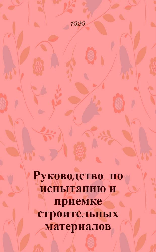 Руководство по испытанию и приемке строительных материалов : Пособие для лабораторных работ в индустриальных техникумах ..