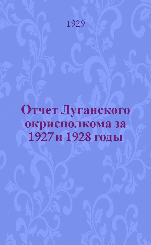Отчет Луганского окрисполкома за 1927 и 1928 годы : К XIII окр. съезду Советов