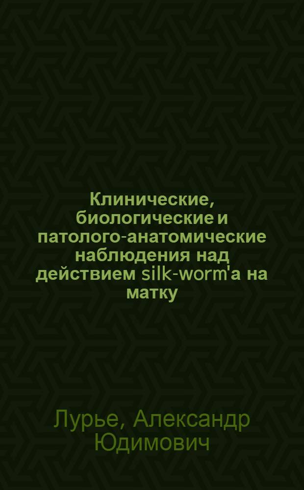 Клинические, биологические и патолого-анатомические наблюдения над действием silk-worm'а на матку