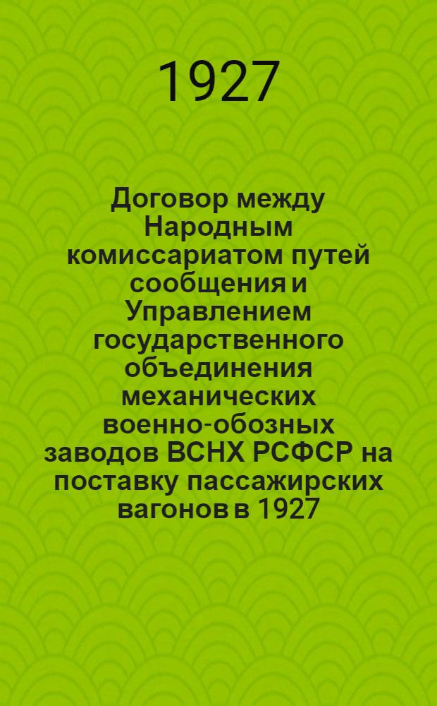 Договор между Народным комиссариатом путей сообщения и Управлением государственного объединения механических военно-обозных заводов ВСНХ РСФСР на поставку пассажирских вагонов в 1927/1928 операционном году