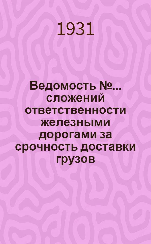 Ведомость № ... сложений ответственности железными дорогами за срочность доставки грузов. № 6 : В июне 1931 г.