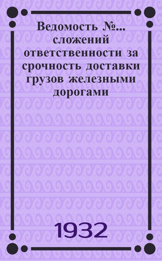Ведомость № ... сложений ответственности за срочность доставки грузов железными дорогами ...