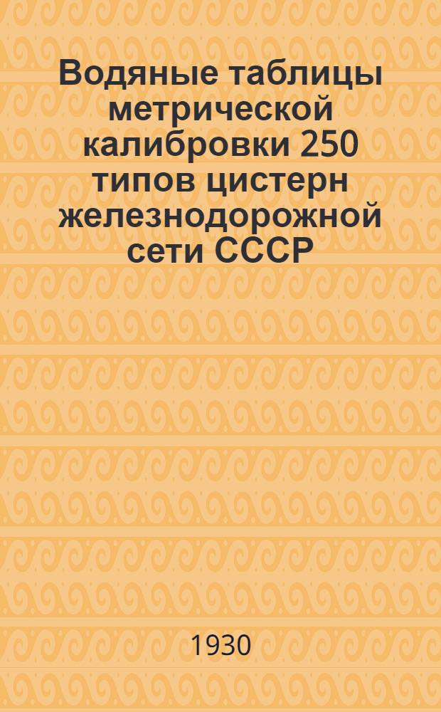 Водяные таблицы метрической калибровки 250 типов цистерн железнодорожной сети СССР. Том основной