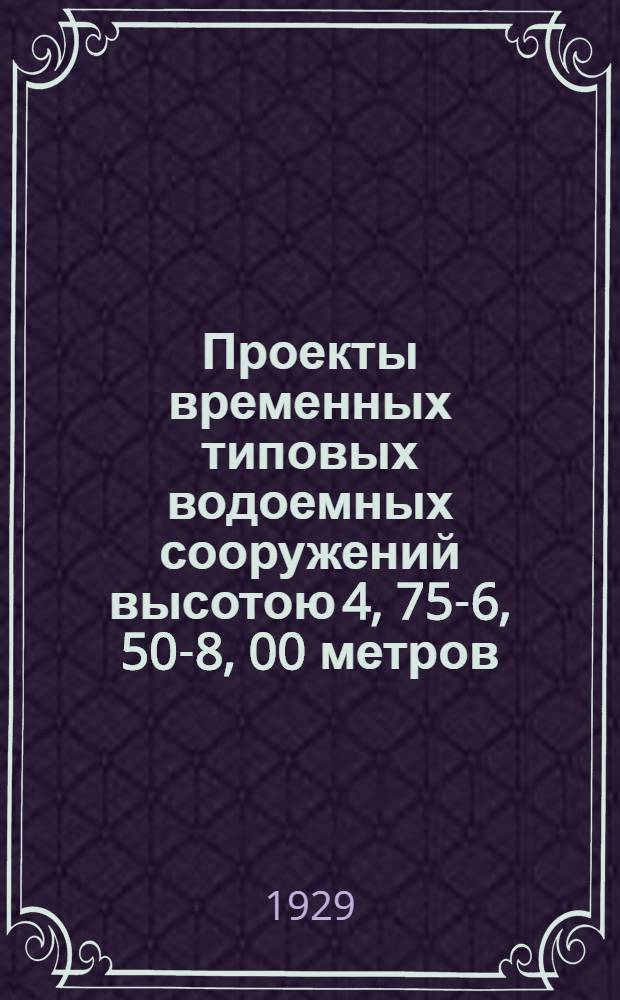 Проекты временных типовых водоемных сооружений высотою 4, 75-6, 50-8, 00 метров : Часть 1-