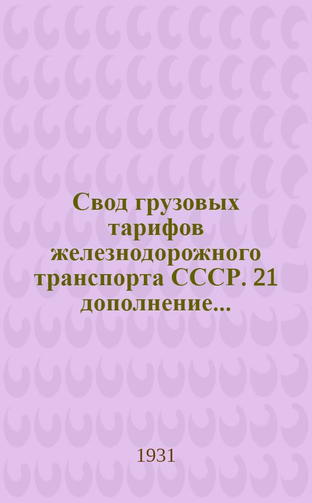 Свод грузовых тарифов железнодорожного транспорта СССР. 21 дополнение ...