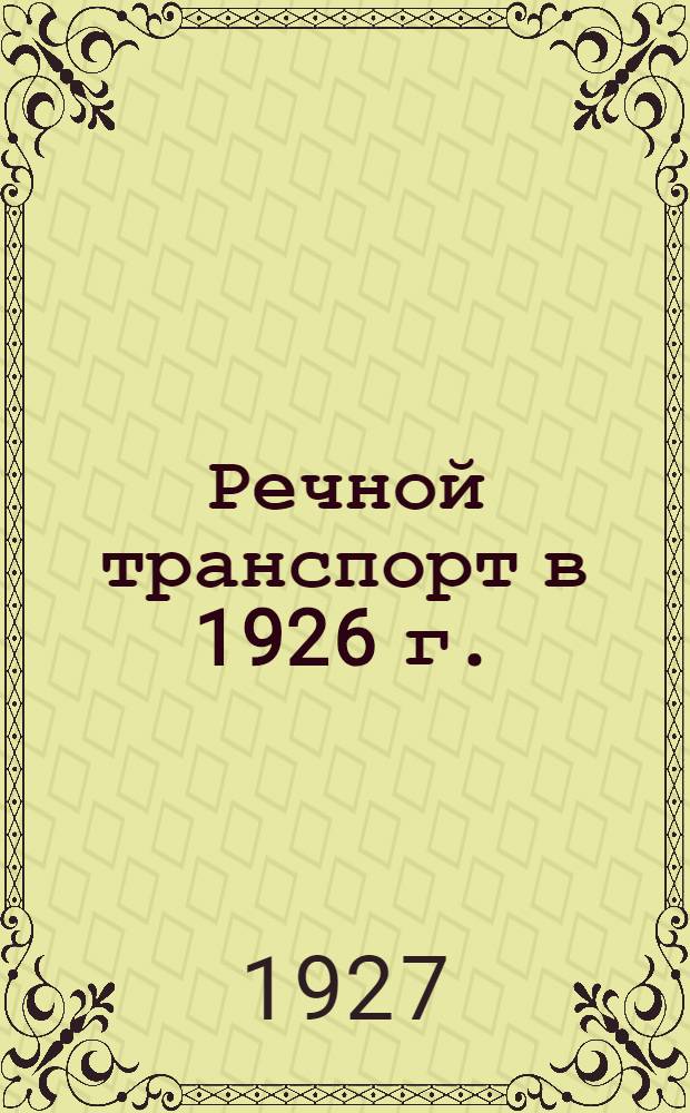 Речной транспорт в 1926 г. : Предварительные статистические сведения : Путь и флот : Перевозки : Рабочая сила и заработная плата