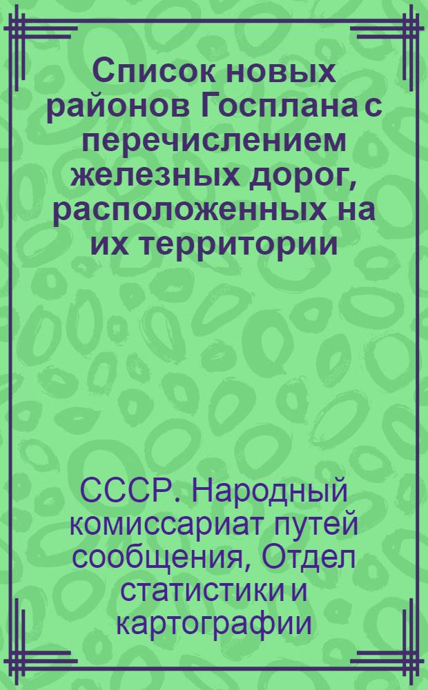 Список новых районов Госплана с перечислением железных дорог, расположенных на их территории, и указанием линий, ветвей и их начальных и конечных пунктов : (Составлен на основании Объединенного сборника тарифных расстояний (Тарифное руководство № 45) в изменение аналогичного списка районов, помещенного в 32-м вып. "Материалов по статистике путей сообщения")