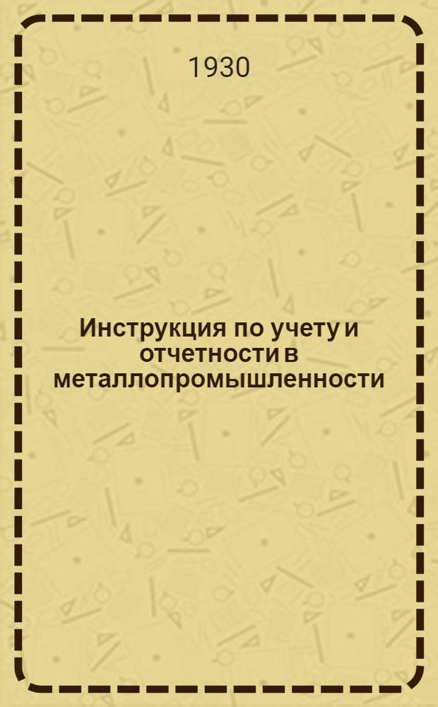 Инструкция по учету и отчетности в металлопромышленности : Ч. 1-6. Ч. 6 : Статистический учет