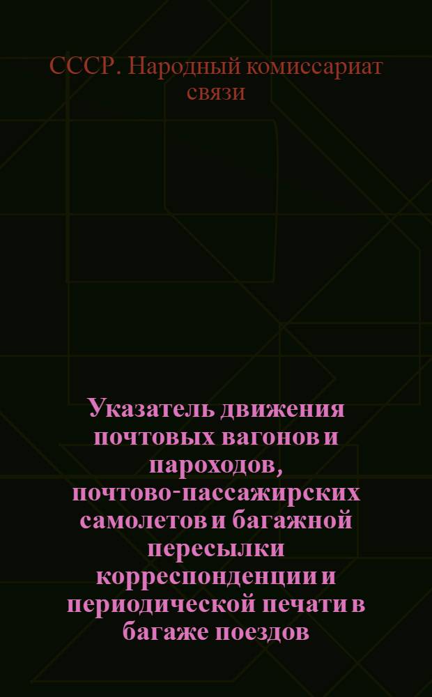 Указатель движения почтовых вагонов и пароходов, почтово-пассажирских самолетов и багажной пересылки корреспонденции и периодической печати в багаже поездов, на пароходах и самолетах на период с 15 мая 1931 г.