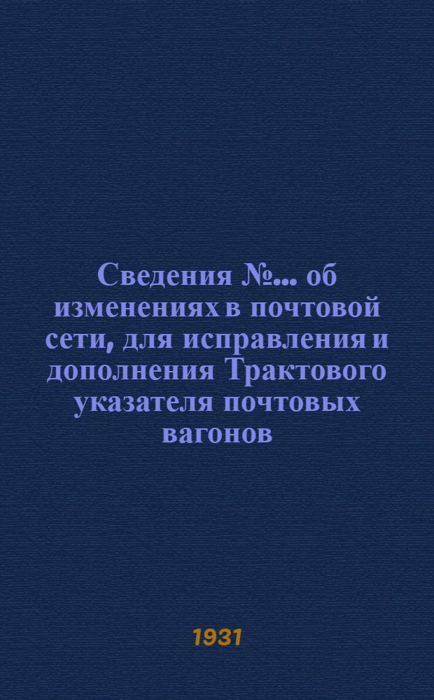 Сведения № ... об изменениях в почтовой сети, для исправления и дополнения Трактового указателя почтовых вагонов : № 1-