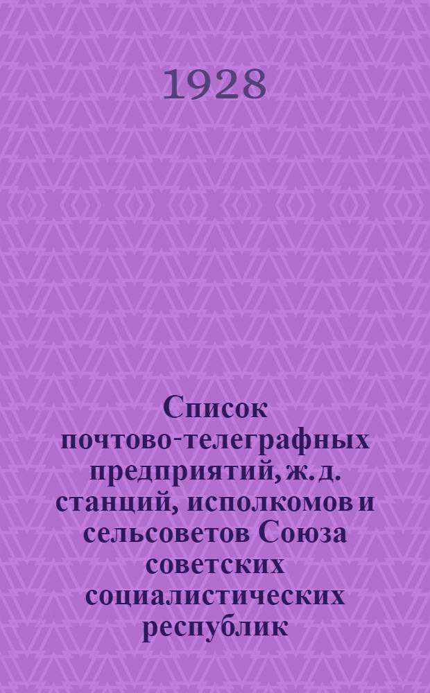Список почтово-телеграфных предприятий, ж. д. станций, исполкомов и сельсоветов Союза советских социалистических республик .. : Т. I-. Т. 1 : Почтовая часть