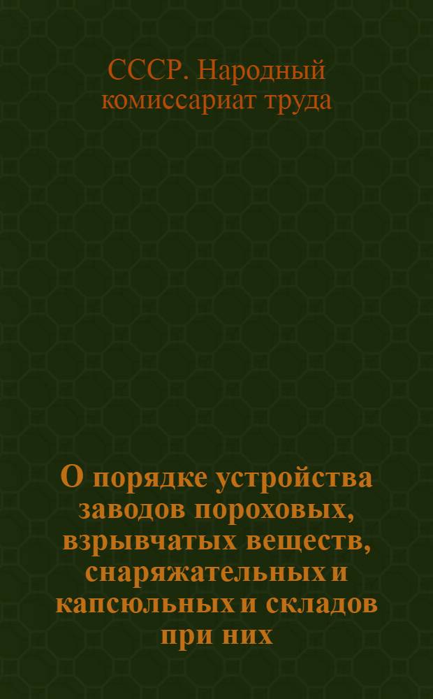 О порядке устройства заводов пороховых, взрывчатых веществ, снаряжательных и капсюльных и складов при них : Обязательное постановление НКТ СССР от 1 июля 1930 г. № 227