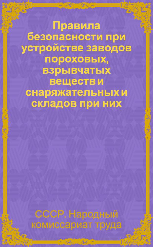 Правила безопасности при устройстве заводов пороховых, взрывчатых веществ и снаряжательных и складов при них : Обязательное постановление НКТ СССР от 1 июля 1927 г. № 150