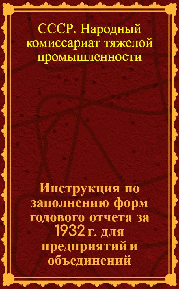 Инструкция по заполнению форм годового отчета за 1932 г. для предприятий и объединений (трестов) по основной деятельности и Программа объяснительной записки к годовому отчету