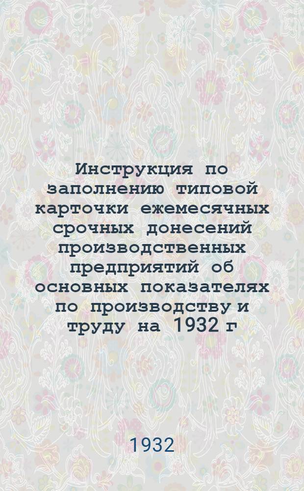 Инструкция по заполнению типовой карточки ежемесячных срочных донесений производственных предприятий об основных показателях по производству и труду на 1932 г.