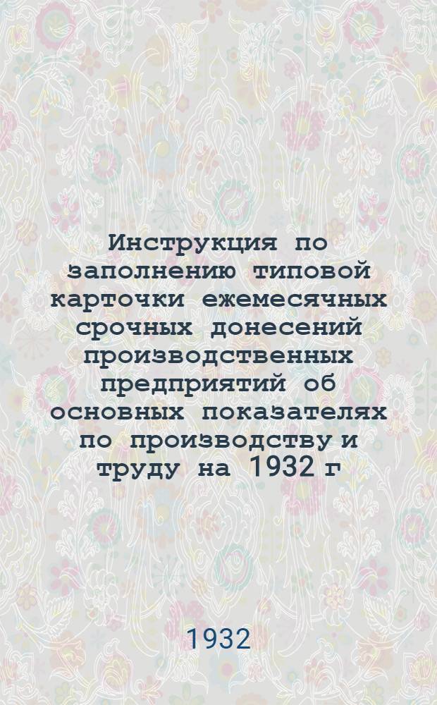 Инструкция по заполнению типовой карточки ежемесячных срочных донесений производственных предприятий об основных показателях по производству и труду на 1932 г.