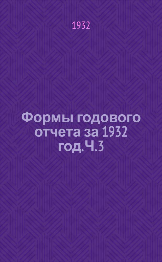 Формы годового отчета за 1932 год. Ч. 3 : По стационарной сети учебных заведений (втузы, техникумы, рабфаки и промакадемии) вместе с инструкцией по их заполнению и программой объяснительной записки