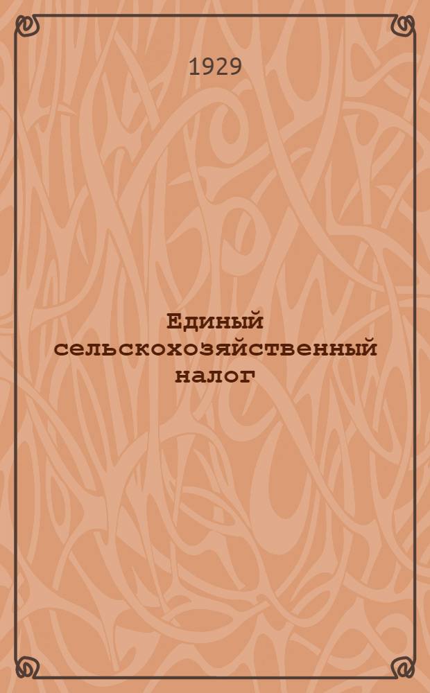 Единый сельскохозяйственный налог : Положение от 20 февраля 1929 года : Инструкции и разъяснения к нему : Инструкция по проведению единого сельскохозяйственного налога, утвержденная 4 апреля 1929 года Наркомфином СССР Н. П. Брюхановым