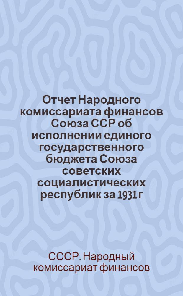 Отчет Народного комиссариата финансов Союза ССР об исполнении единого государственного бюджета Союза советских социалистических республик за 1931 г. : Сектор исполнения госбюджета НКФ СССР