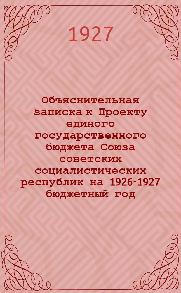 Объяснительная записка к Проекту единого государственного бюджета Союза советских социалистических республик на 1926-1927 бюджетный год (октябрь 1926 г. - сентябрь 1927 г.), одобренному Советом народных комиссаров Союза ССР : Ч. 2