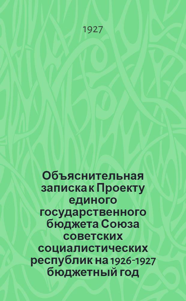 Объяснительная записка к Проекту единого государственного бюджета Союза советских социалистических республик на 1926-1927 бюджетный год (октябрь 1926 г. - сентябрь 1927 г.), одобренному Советом народных комиссаров Союза ССР : Ч. 2. Ч. 2 : (Экономическая)