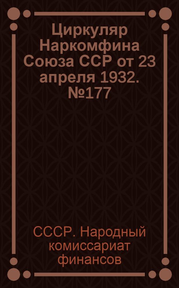 Циркуляр Наркомфина Союза ССР от 23 апреля 1932. № 177