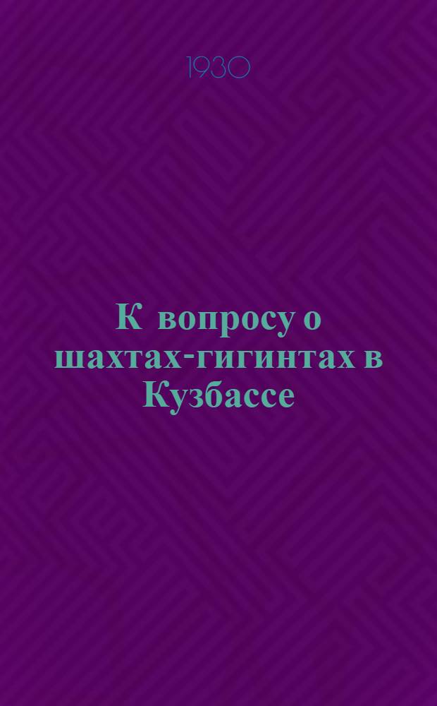 К вопросу о шахтах-гигинтах в Кузбассе : Коллективный доклад ... на XI Сиб. выездной сессии пленума НТС каменноугольной промышленности в г. Томске, 18 авг. 1929 г