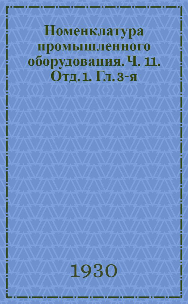 Номенклатура промышленного оборудования. Ч. 11. Отд. 1. Гл. 3-я : Оборудование для производства металлических изделий