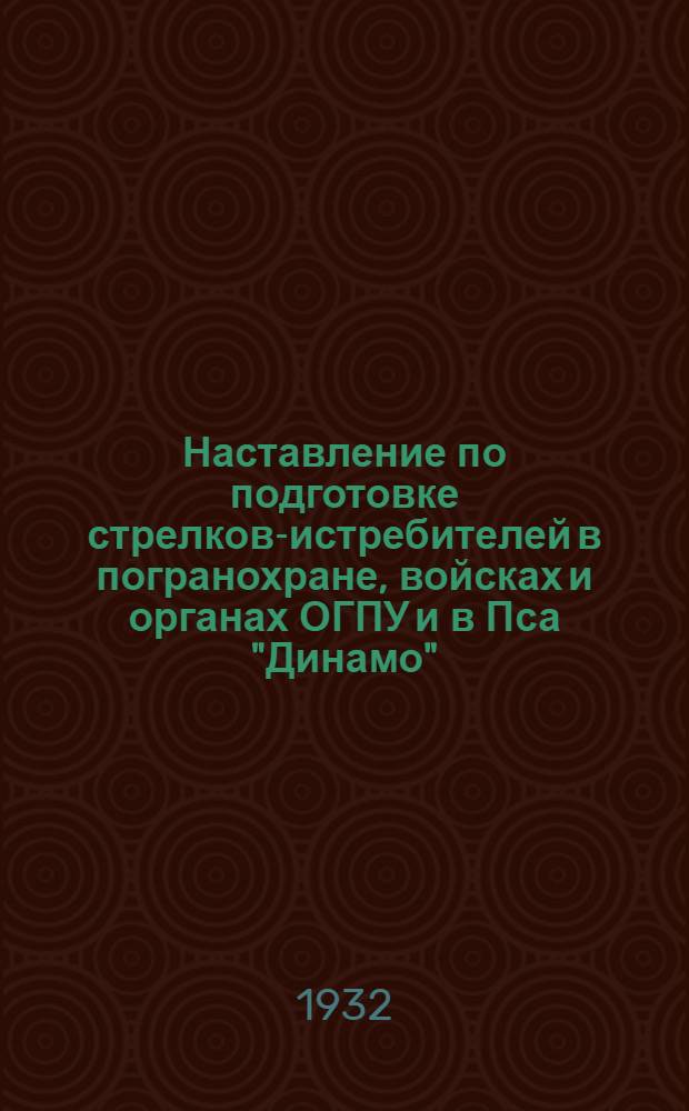 Наставление по подготовке стрелков-истребителей в погранохране, войсках и органах ОГПУ и в Пса "Динамо" : Ч. 1-