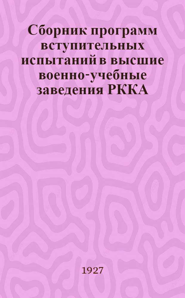 Сборник программ вступительных испытаний в высшие военно-учебные заведения РККА : (Приложение к приказу РВС СССР № 100-1927 года). Ч. 2-