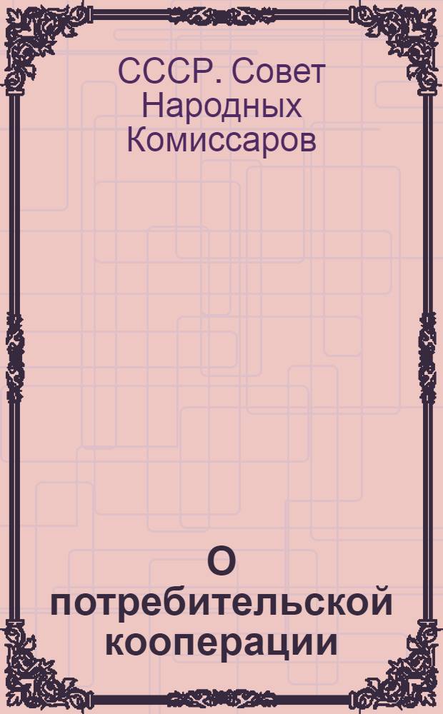 О потребительской кооперации; Постановление Секретариата Красно-Пресненского райкома ВКП(б) от 16 мая 1931 г. по вопросу о реализации обращения ЦК ВКП(б), СНК и Центросоюза о потребкооперации, опубликованного 13 мая 1931 г.: Всем парт., сов., хоз., кооп., проф. и комсомольским орг-циям
