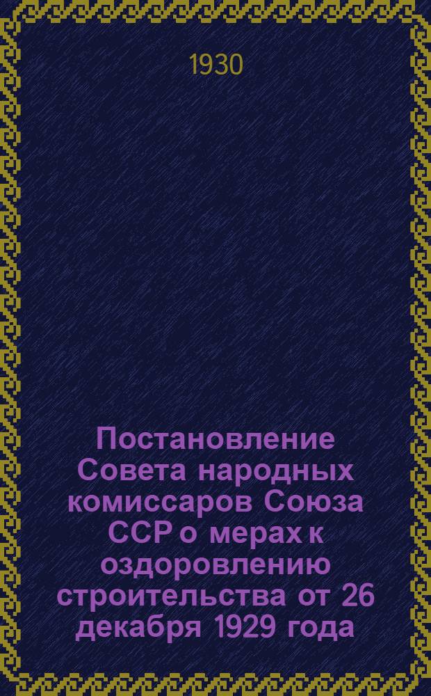 Постановление Совета народных комиссаров Союза ССР о мерах к оздоровлению строительства от 26 декабря 1929 года
