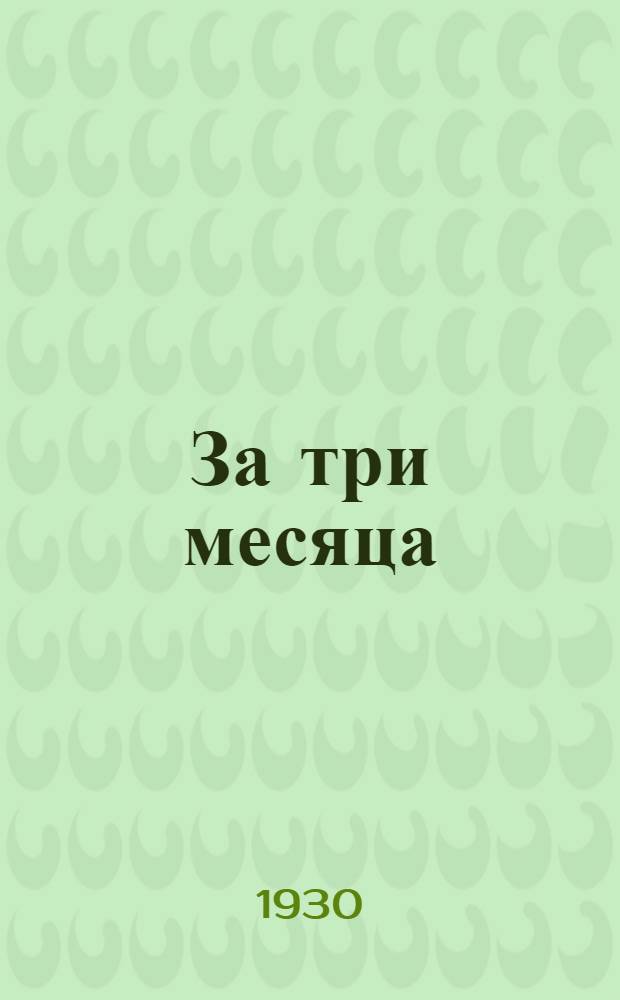За три месяца : Деятельность Совета народных комиссаров и Совета труда и обороны ... 6-й год изд. Квартал 1-. 3 квартал (апрель-июнь) 1929/30 г.