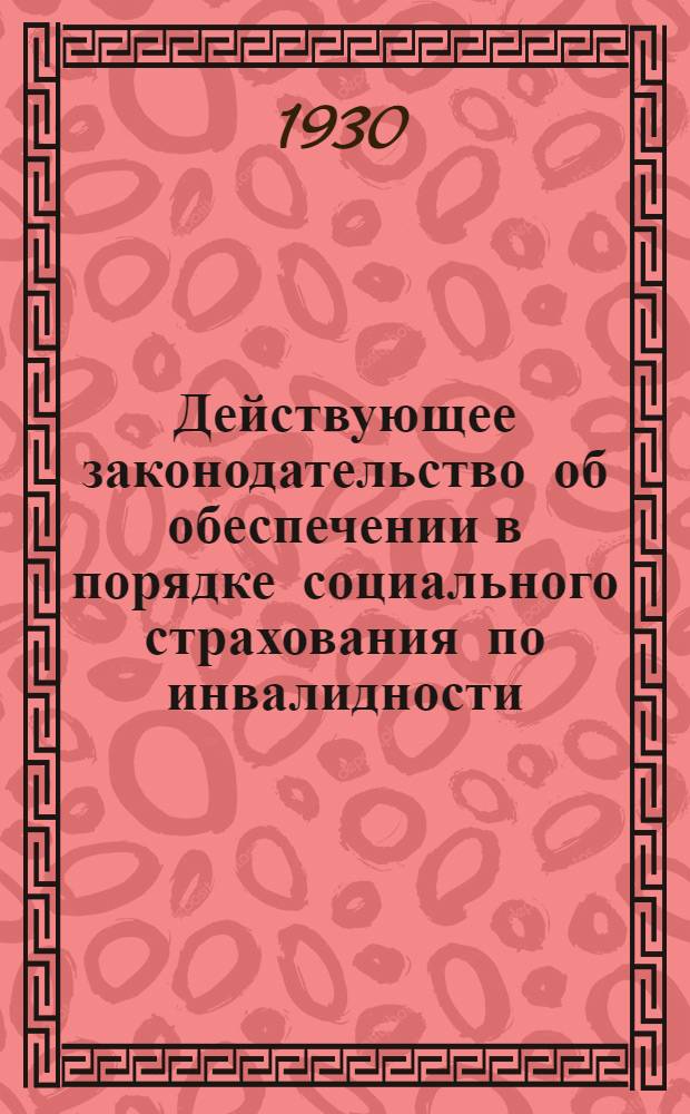 Действующее законодательство об обеспечении в порядке социального страхования по инвалидности, по случаю потери кормильца, по старости и за выслугу лет : На 1 января 1930 г