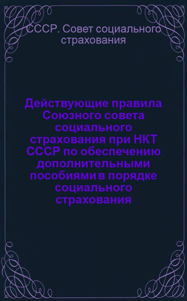 Действующие правила Союзного совета социального страхования при НКТ СССР по обеспечению дополнительными пособиями в порядке социального страхования (на 1 декабря 1929 года)