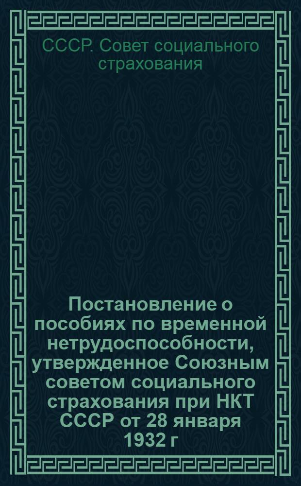 Постановление о пособиях по временной нетрудоспособности, утвержденное Союзным советом социального страхования при НКТ СССР от 28 января 1932 г. за № 34