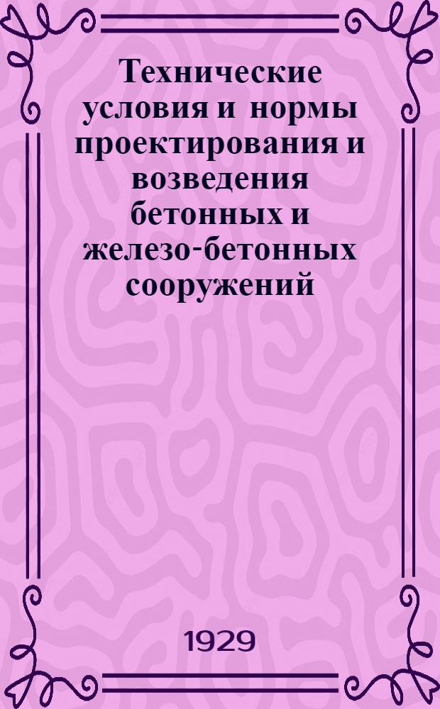 Технические условия и нормы проектирования и возведения бетонных и железо-бетонных сооружений