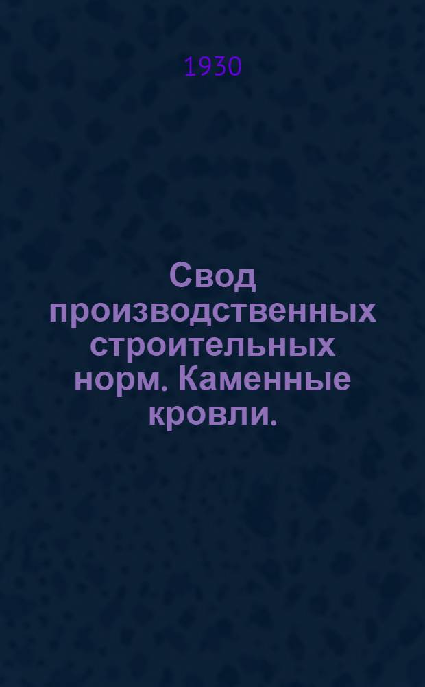 Свод производственных строительных норм. Каменные кровли. (Черепичные и шиферные). Отд. 2 - Гражданские сооружения, подотд. 3 - Крыши, гл. 2 - Каменные кровли (черепичные и шиферные) .... : (Предварительные нормы нового Урочного положения)