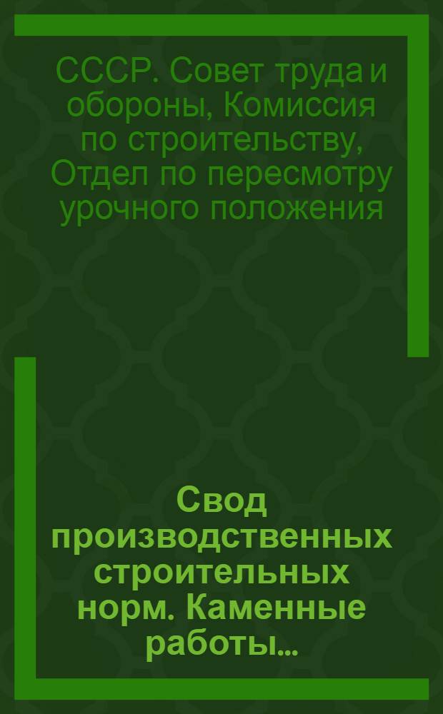 Свод производственных строительных норм. Каменные работы ... (Отд. I -"Общие работы", подотд. 3 - "Каменные работы") ... Вып. 1- : (Предварительные нормы нового Урочного положения)