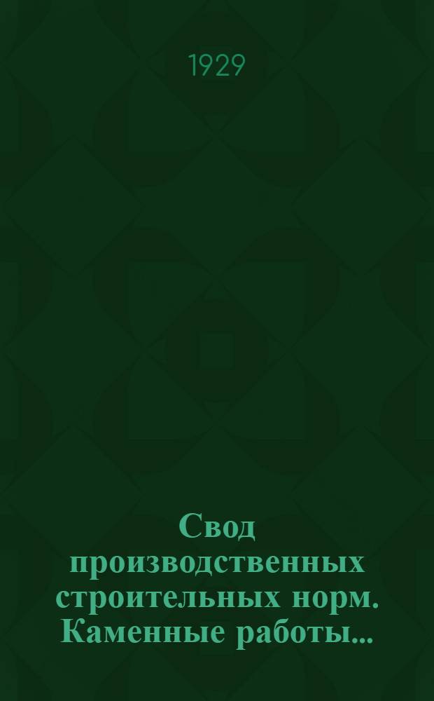 Свод производственных строительных норм. Каменные работы ... (Отд. I -"Общие работы", подотд. 3 - "Каменные работы") ... Вып. 1- : (Предварительные нормы нового Урочного положения)