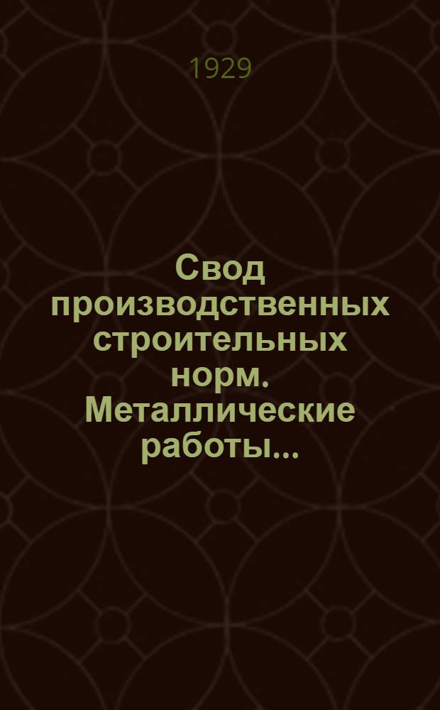 Свод производственных строительных норм. Металлические работы ... (Отд. 1, подотд. 5, главы 1 и 2). Вып. 1- : (Предварительные нормы нового Урочного положения) ..