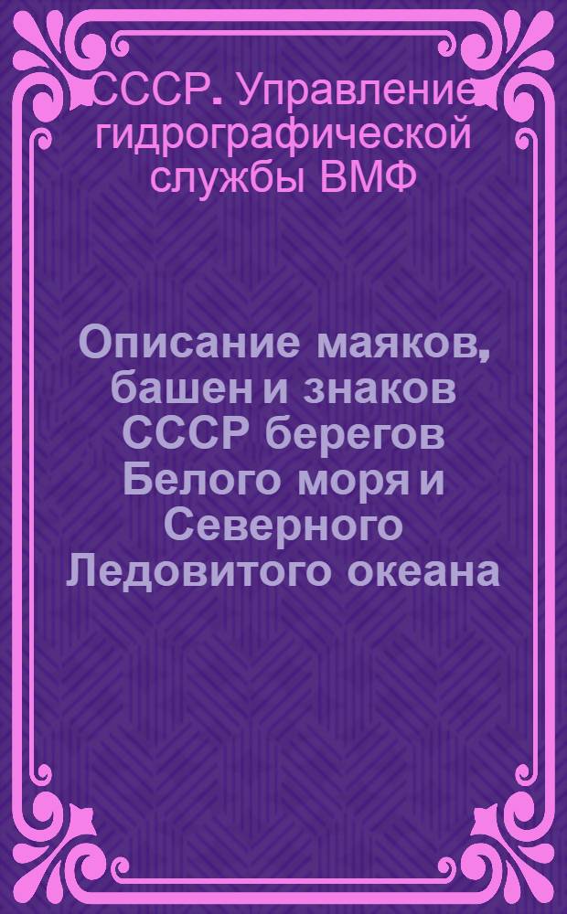 Описание маяков, башен и знаков СССР берегов Белого моря и Северного Ледовитого океана : (Исправл. по 1-ое января 1929 года)