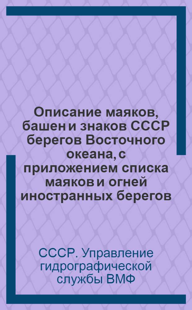Описание маяков, башен и знаков СССР берегов Восточного океана, с приложением списка маяков и огней иностранных берегов, граничащих с водами СССР : (Испр. по 1 янв. 1930 г.)