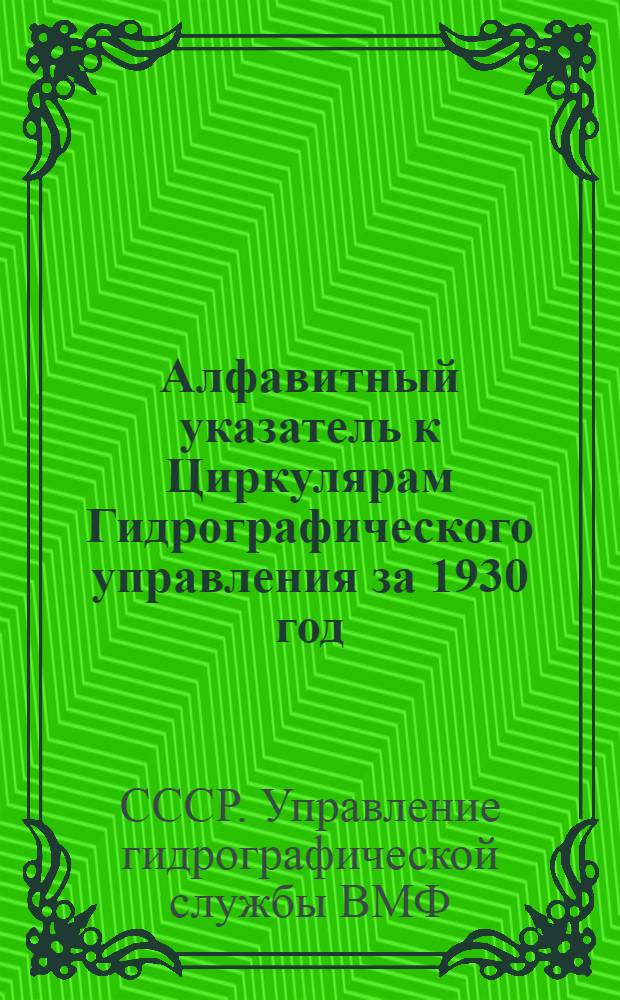 Алфавитный указатель к Циркулярам Гидрографического управления за 1930 год