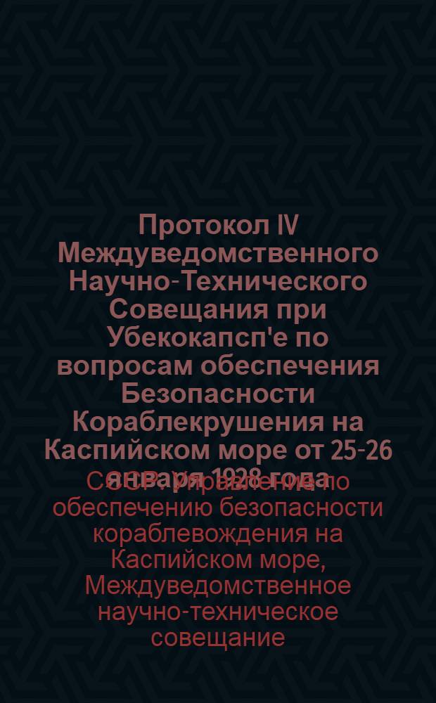 Протокол IV Междуведомственного Научно-Технического Совещания при Убекокапсп'е по вопросам обеспечения Безопасности Кораблекрушения на Каспийском море от 25-26 января 1928 года