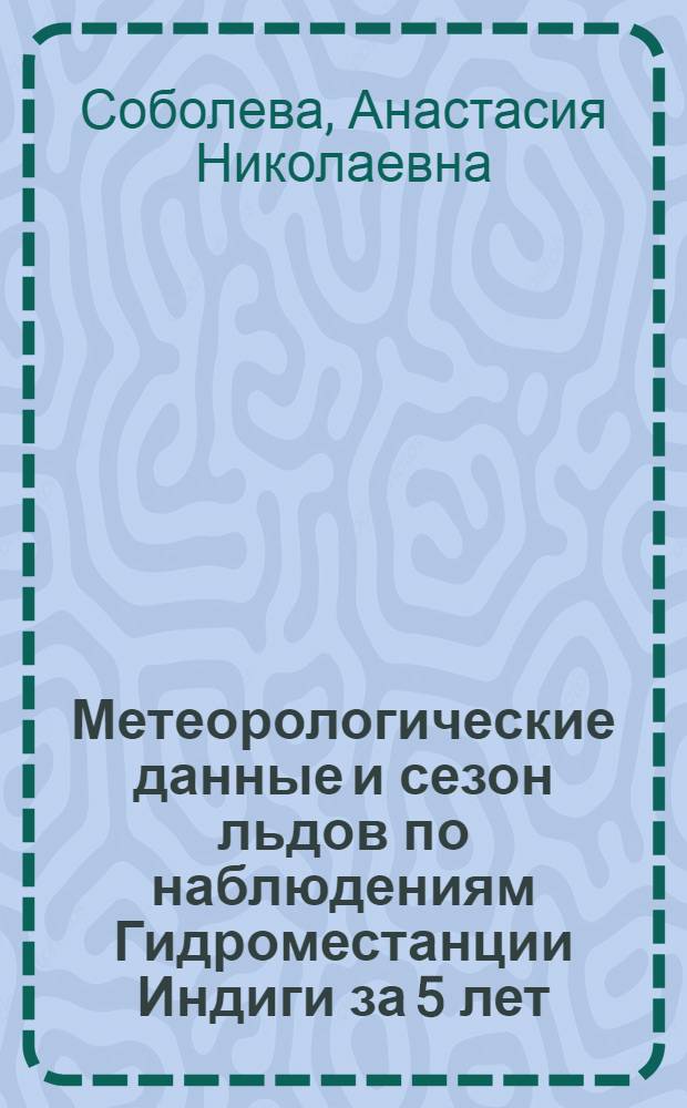 Метеорологические данные и сезон льдов по наблюдениям Гидроместанции Индиги за 5 лет (1923-1928 гг.)