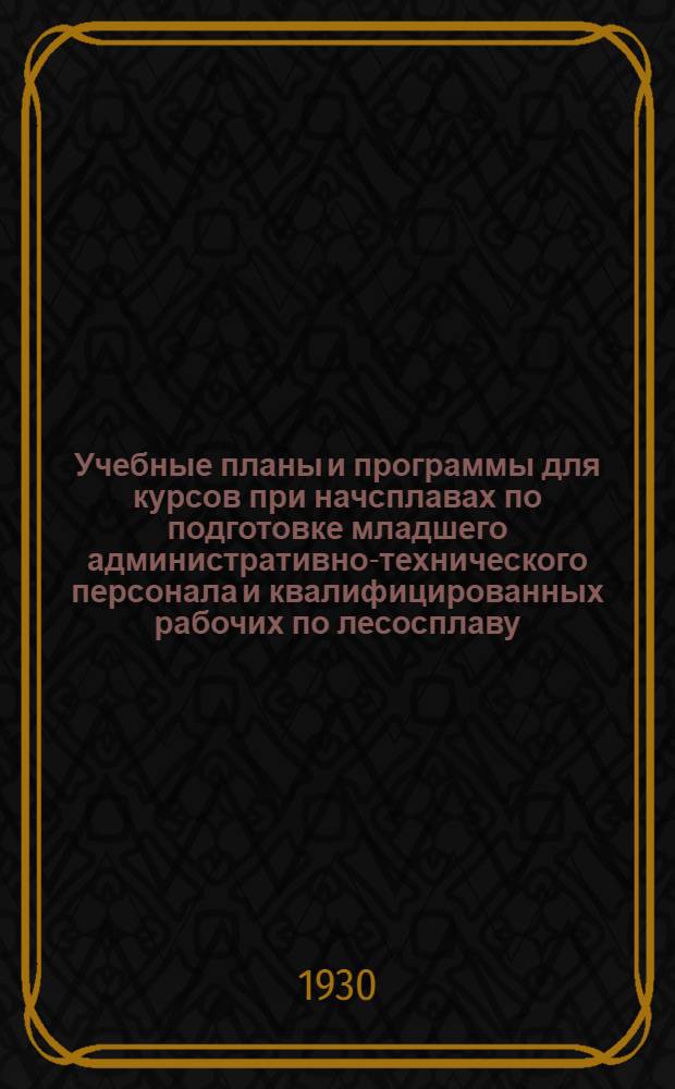 Учебные планы и программы для курсов при начсплавах по подготовке младшего административно-технического персонала и квалифицированных рабочих по лесосплаву