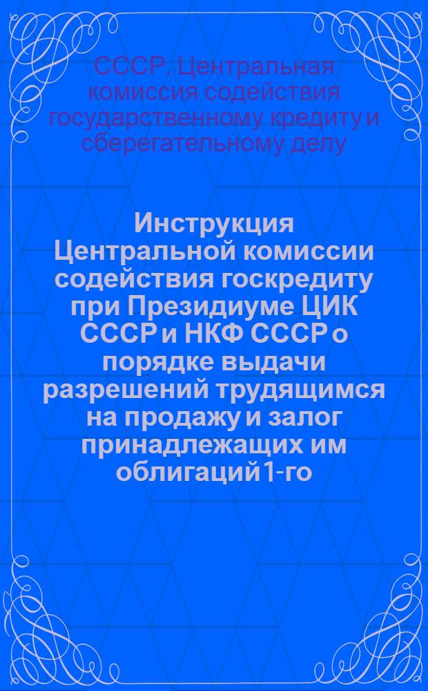 Инструкция Центральной комиссии содействия госкредиту при Президиуме ЦИК СССР и НКФ СССР о порядке выдачи разрешений трудящимся на продажу и залог принадлежащих им облигаций 1-го, 2-го и 3-го займов индустриализации и займа укрепления крестьянского хозяйства