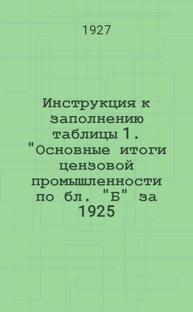 Инструкция к заполнению таблицы 1. "Основные итоги цензовой промышленности по бл. "Б" за 1925/26 г."